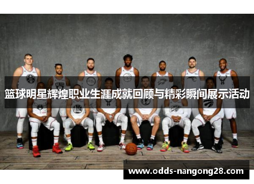 篮球明星辉煌职业生涯成就回顾与精彩瞬间展示活动