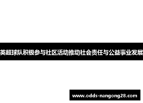 英超球队积极参与社区活动推动社会责任与公益事业发展