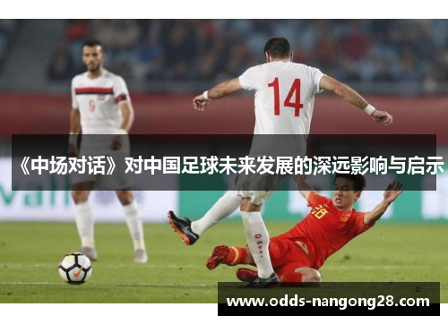 《中场对话》对中国足球未来发展的深远影响与启示