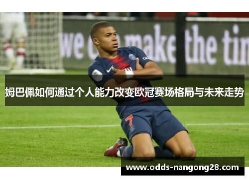 姆巴佩如何通过个人能力改变欧冠赛场格局与未来走势