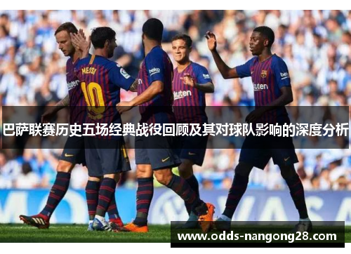 巴萨联赛历史五场经典战役回顾及其对球队影响的深度分析