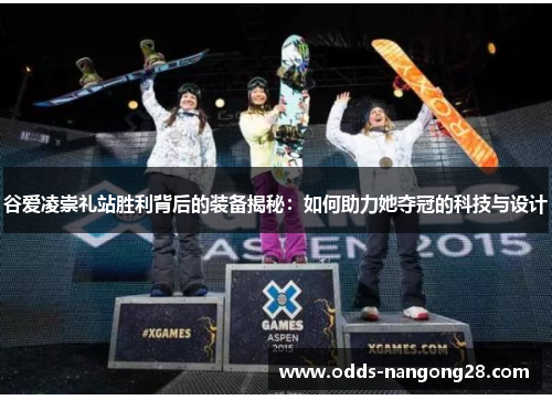 谷爱凌崇礼站胜利背后的装备揭秘：如何助力她夺冠的科技与设计