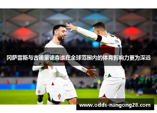 冈萨雷斯与古德蒙德森谁在全球范围内的体育影响力更为深远