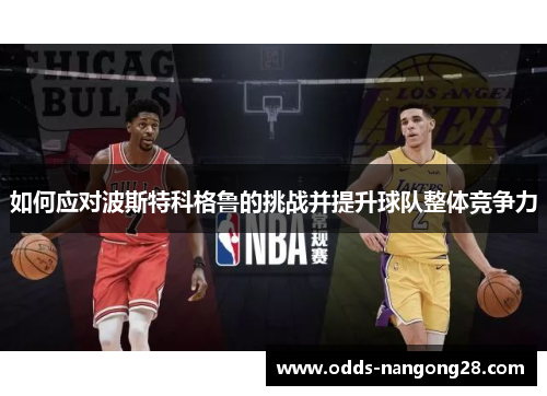 如何应对波斯特科格鲁的挑战并提升球队整体竞争力