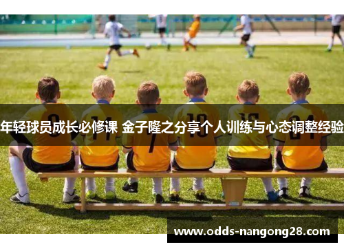 年轻球员成长必修课 金子隆之分享个人训练与心态调整经验