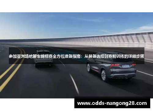 参加亚洲场地脚车锦标赛全方位准备指南：从装备选择到赛前训练的详细步骤