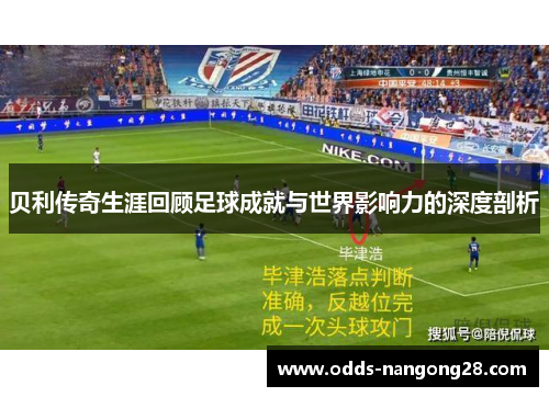 贝利传奇生涯回顾足球成就与世界影响力的深度剖析