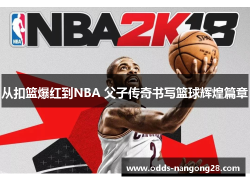 从扣篮爆红到NBA 父子传奇书写篮球辉煌篇章