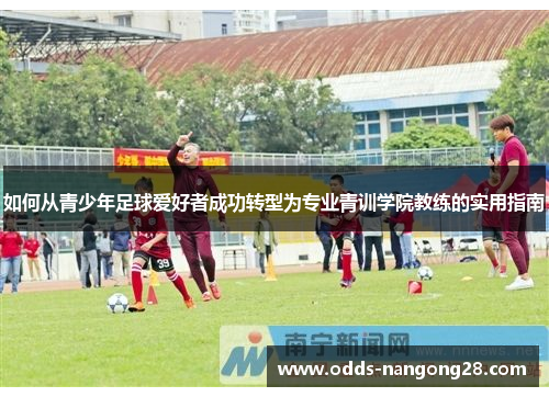 如何从青少年足球爱好者成功转型为专业青训学院教练的实用指南