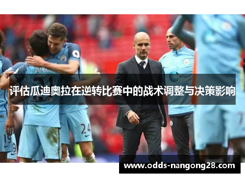 评估瓜迪奥拉在逆转比赛中的战术调整与决策影响