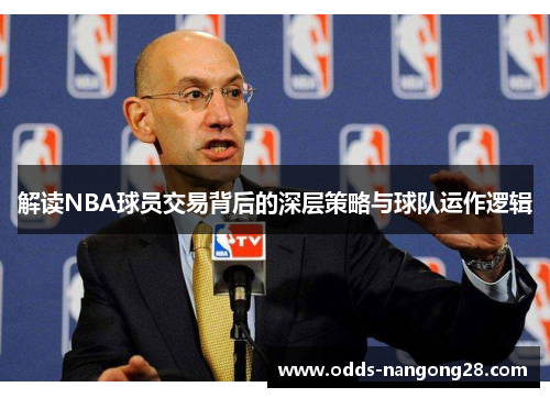 解读NBA球员交易背后的深层策略与球队运作逻辑