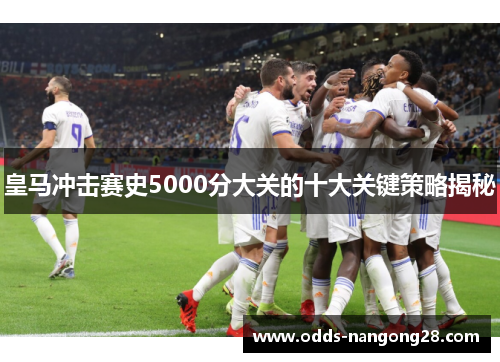 皇马冲击赛史5000分大关的十大关键策略揭秘