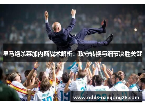 皇马绝杀莱加内斯战术解析：攻守转换与细节决胜关键