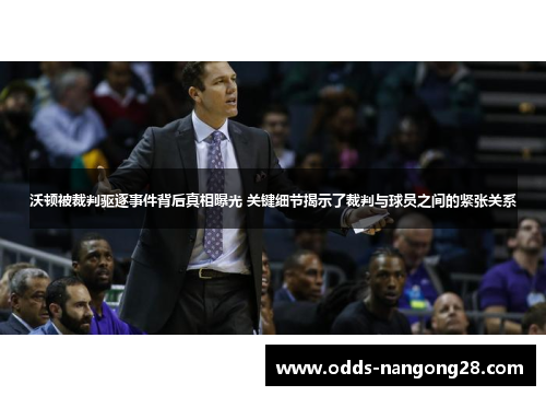 沃顿被裁判驱逐事件背后真相曝光 关键细节揭示了裁判与球员之间的紧张关系