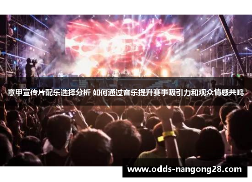 意甲宣传片配乐选择分析 如何通过音乐提升赛事吸引力和观众情感共鸣